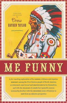 Me funny : a far-reaching exploration of the humor, wittiness and repartee dominant among the First Nations people of North America, as witnessed, experienced and created directly by themselves, and with the inclusion of outside but reputable sources necessarily familiar with the indigenous sense of humour as seen from an objective perspective