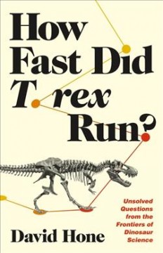 HOW FAST DID T. REX RUN? : unsolved questions from the frontiers of dinosaur science