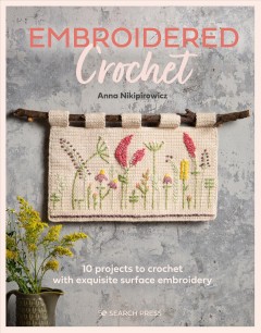 Embroidered crochet : enchanting projects to crochet and embroider