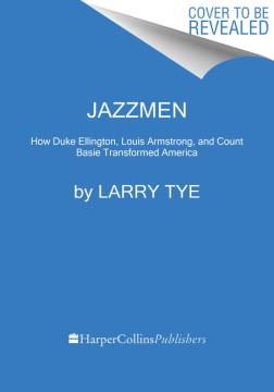 The jazzmen : how Duke Ellington, Louis Armstrong, and Count Basie transformed America