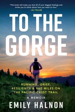 To the gorge : running, grief, resilience & 460 miles on the Pacific Crest Trail