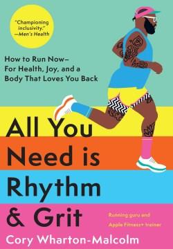All you need is rhythm & grit : how to run now -- for health, joy, and a body that loves you back