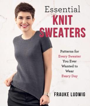 Essential knit sweaters : patterns for every sweater you ever wanted to wear every day