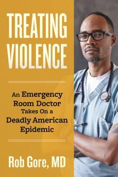 Treating violence : an emergency room doctor takes on a deadly American epidemic