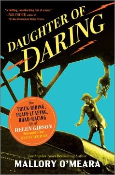 Daughter of daring : the trick-riding, train-leaping, road-racing life of Helen Gibson, Hollywood's first stuntwoman