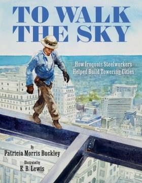 To walk the sky : how Iroquois steelworkers helped build towering cities