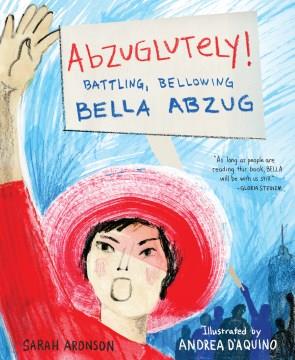 Abzuglutely! : battling, bellowing Bella Abzug