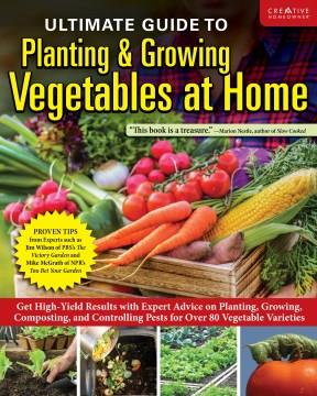 Ultimate guide to planting & growing vegetables at home : get high-yield results with expert advice on planting, growing, composting, and controlling pests for over 80 vegetable varieties