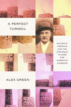 A perfect turmoil : Walter E. Fernald and the struggle to care for America's disabled