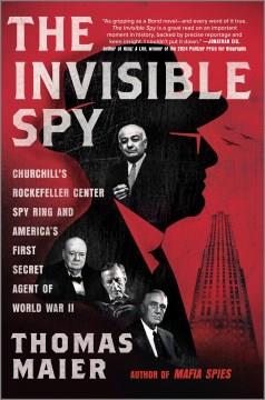 The invisible spy : Churchill's Rockefeller Center spy ring and America's first secret agent of World War II