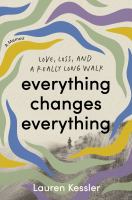 Everything changes everything : love, loss, and a really long walk : a memoir