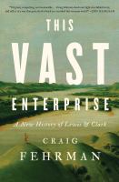 This vast enterprise : a new history of Lewis & Clark