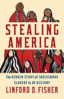 Stealing America : the hidden story of Indigenous slavery in US history