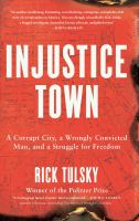Injustice town : a corrupt city, a wrongly convicted man, and a struggle for freedom