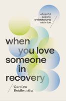 When you love someone in recovery : a hopeful guide to understanding addiction