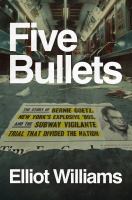 Five bullets : the story of Bernie Goetz, New York's explosive '80s, and the subway vigilante trial that divided the nation