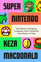 Super Nintendo : the game-changing company that unlocked the power of play