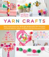 Handmade happiness yarn crafts : easy instructions for 30 bright & beautiful DIY projects including wreaths, tassels, rainbows, pom-pom garlands, & more