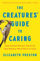 The creatures' guide to caring : how animal parents teach us that humans were born to care