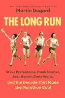 The long run : Steve Prefontaine, Frank Shorter, Joan Benoit, Grete Waitz, and the decade that made the marathon cool