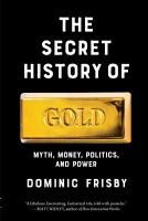 The secret history of gold : myth, money, politics, and power