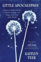 Little apocalypses : essays on motherhood, climate change, and hope at the end of the world