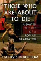 Those who are about to die : a day in the life of a Roman gladiator