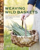 Weaving wild baskets : techniques and projects using foraged leaves, grasses, vines, and bark