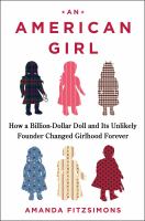 An American Girl : how a billion dollar doll and its unlikely founder changed girlhood forever