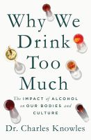 Why we drink too much : the impact of alcohol on our bodies and culture