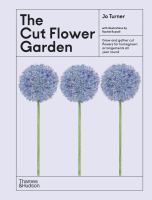 The cut flower garden : grow and gather cut flowers for homegrown arrangements all year round