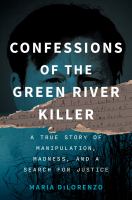 Confessions of the Green River Killer : a true story of manipulation, madness, and a search for justice