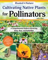 Cultivating native plants for pollinators : a comprehensive guide to attracting birds, bees, and butterflies