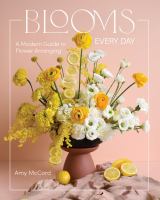 Blooms every day : a modern guide to flower arranging