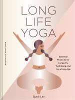 Long life yoga : essential practices for longevity, well-being, and joy at any age