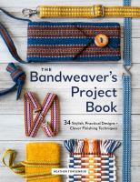 The bandweaver's project book : 34 stylish, practical designs + clever finishing techniques