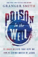 Poison in the well : 11 toxic beliefs that kept me from the living water of Jesus