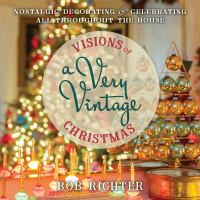 Visions of a very vintage Christmas : nostalgic decorating and celebrating all throughout the house
