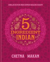 5 ingredient Indian : delicious recipes made easy