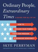 Ordinary people, extraordinary times : a guide for all of us : how to reclaim your power, fight for freedom, and reimagine democracy