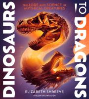 Dinosaurs to dragons : the lore and science of mythical creatures