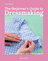 The beginner's guide to dressmaking : easy techniques and 8 fun projects