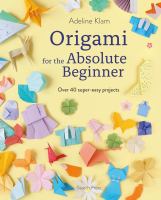 Origami for the absolute beginner : over 40 super-easy projects