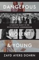 Dangerous, dirty, violent, and young : a fugitive family in the revolutionary underground