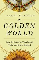 A golden world : how the Americas transformed Tudor and Stuart England