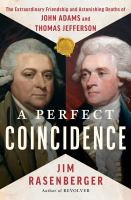 A perfect coincidence : the extraordinary friendship and astonishing deaths of John Adams and Thomas Jefferson