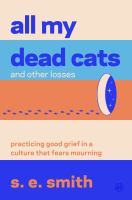 All my dead cats and other losses : practicing good grief in a culture that fears mourning