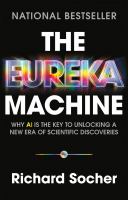 The eureka machine : why AI is the key to unlocking a new era of scientific discoveries