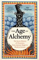 The Age of Alchemy: The Secret History of Chemistry from Ancient Magic to Modern Science