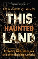 This haunted land : reckoning with ghosts and the stories that shape America